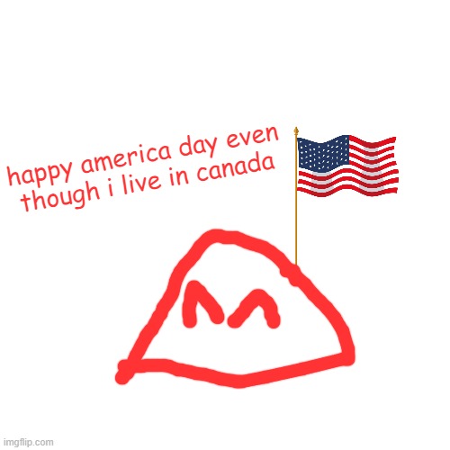 but i do not care | happy america day even though i live in canada | image tagged in memes,blank transparent square | made w/ Imgflip meme maker