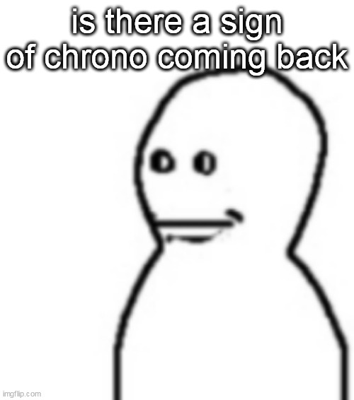 Fallenchungus guy straight face | is there a sign of chrono coming back | image tagged in fallenchungus guy straight face | made w/ Imgflip meme maker