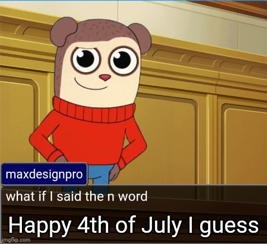 maxdesignpro | Happy 4th of July I guess | image tagged in maxdesignpro | made w/ Imgflip meme maker