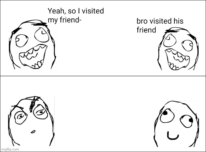 image tagged in rage comics,bro visited his friend,friendpilled visitmaxxer | made w/ Imgflip meme maker