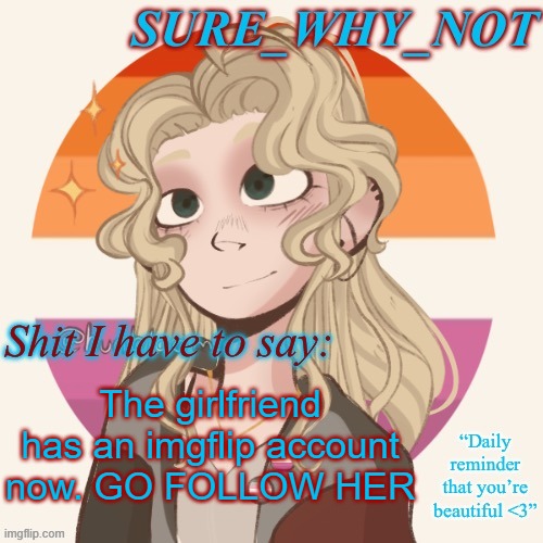 https://imgflip.com/user/Lovergurl.. | The girlfriend has an imgflip account now. GO FOLLOW HER | image tagged in swn announcement template version 2 | made w/ Imgflip meme maker