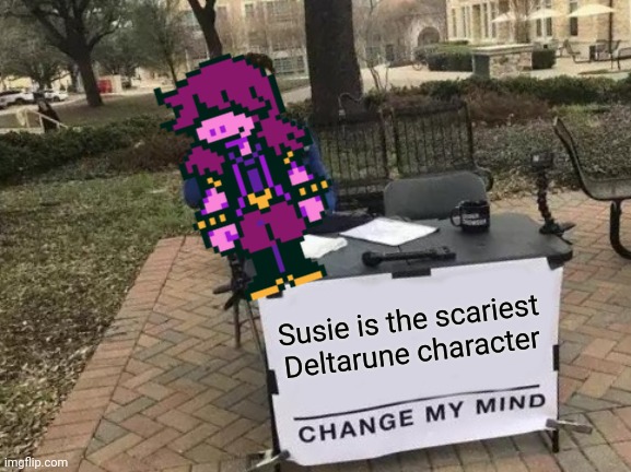 Susie Deltarune 101 | Susie is the scariest Deltarune character | image tagged in memes,change my mind,susie,deltarune | made w/ Imgflip meme maker