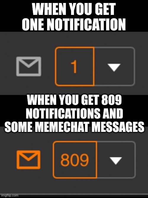 1 notification vs. 809 notifications with message | WHEN YOU GET ONE NOTIFICATION; WHEN YOU GET 809 NOTIFICATIONS AND SOME MEMECHAT MESSAGES | image tagged in 1 notification vs 809 notifications with message | made w/ Imgflip meme maker