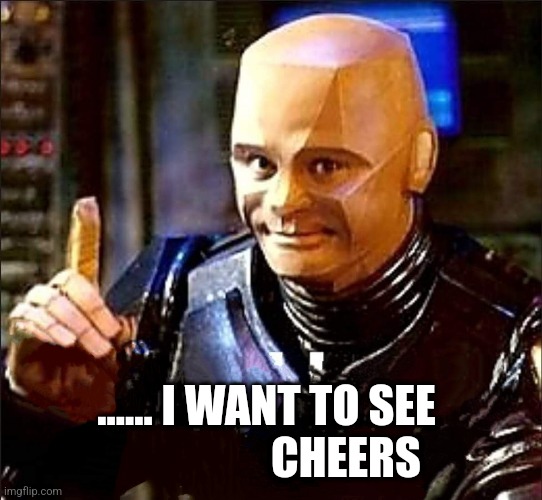 Cheers | ...... I WANT TO SEE 
                 CHEERS | image tagged in funny memes | made w/ Imgflip meme maker