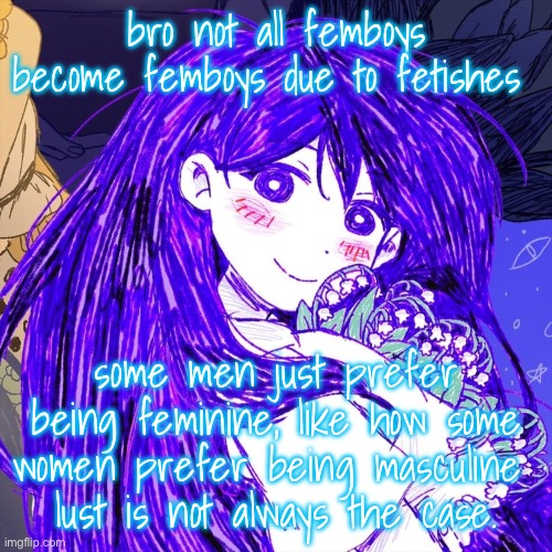 grpapelsls | bro not all femboys become femboys due to fetishes; some men just prefer being feminine, like how some women prefer being masculine 
lust is not always the case. | image tagged in grpapelsls | made w/ Imgflip meme maker