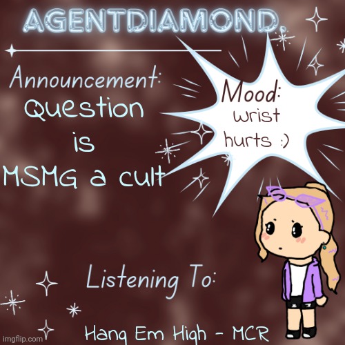 AgentDiamond. Announcement Temp by MC | Question is MSMG a cult; Wrist hurts :); Hang Em High - MCR | image tagged in agentdiamond announcement temp by mc | made w/ Imgflip meme maker