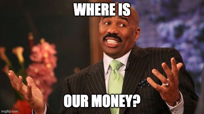 Steve Harvey Meme | WHERE IS OUR MONEY? | image tagged in memes,steve harvey | made w/ Imgflip meme maker