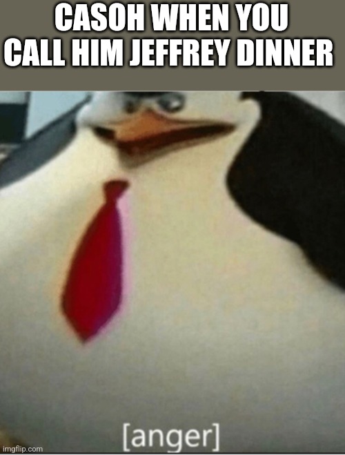 [anger] | CASOH WHEN YOU CALL HIM JEFFREY DINNER | image tagged in anger | made w/ Imgflip meme maker