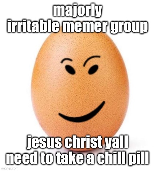 chegg it | majorly irritable memer group; jesus christ yall need to take a chill pill | image tagged in chegg it | made w/ Imgflip meme maker