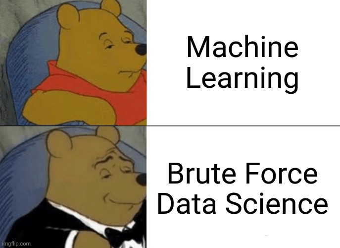 Tuxedo Winnie The Pooh | Machine Learning; Brute Force Data Science | image tagged in memes,tuxedo winnie the pooh | made w/ Imgflip meme maker