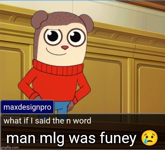 maxdesignpro | man mlg was funey 😢 | image tagged in maxdesignpro | made w/ Imgflip meme maker