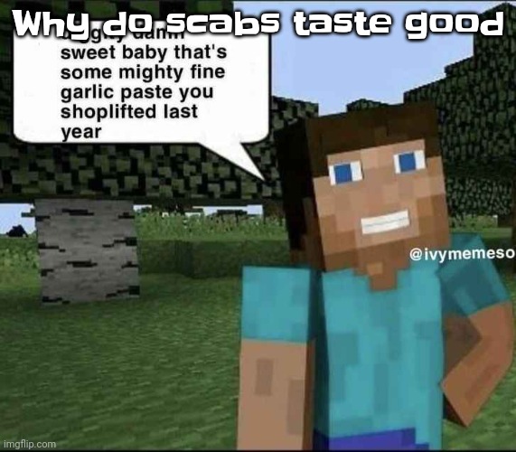 Bri | Why do scabs taste good | image tagged in garlique | made w/ Imgflip meme maker