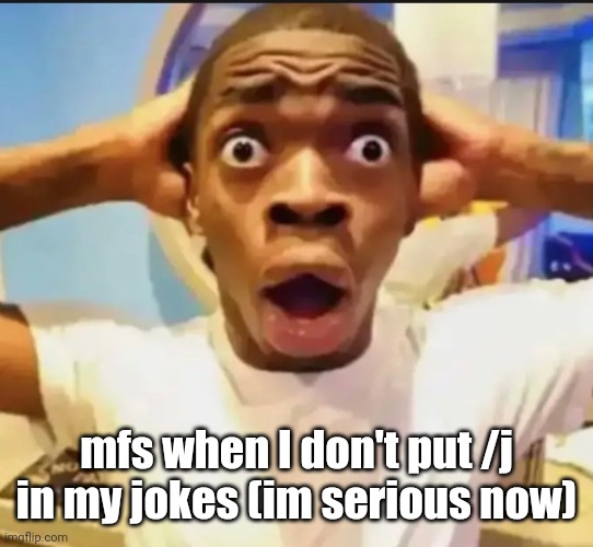 Surprised Black Guy | mfs when I don't put /j in my jokes (im serious now) | image tagged in surprised black guy | made w/ Imgflip meme maker