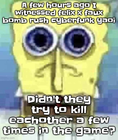 Same with dj cyber too | A few hours ago I witnessed felix x faux bomb rush cyberfunk yaoi; Didn't they try to kill eachother a few times in the game? | image tagged in traumatized spunch bop | made w/ Imgflip meme maker