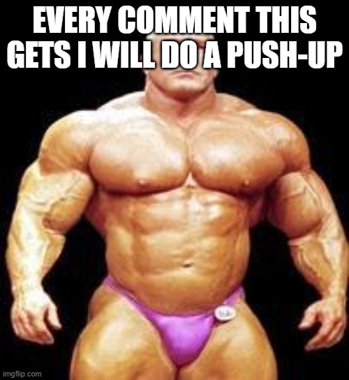 just wanted to be silly | EVERY COMMENT THIS GETS I WILL DO A PUSH-UP | image tagged in muscles | made w/ Imgflip meme maker