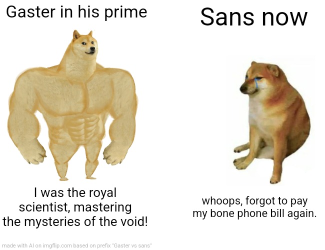 Buff Doge vs. Cheems | Gaster in his prime; Sans now; I was the royal scientist, mastering the mysteries of the void! whoops, forgot to pay my bone phone bill again. | image tagged in memes,buff doge vs cheems | made w/ Imgflip meme maker