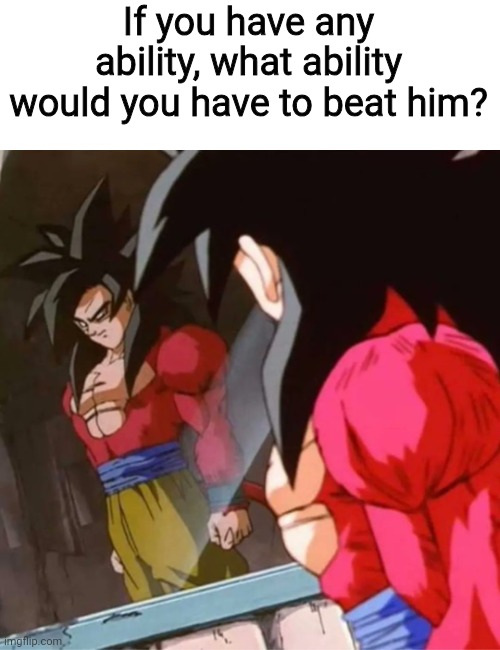 Gonna make a post about my answer | If you have any ability, what ability would you have to beat him? | image tagged in goku ssj4 | made w/ Imgflip meme maker