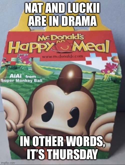 AIAI Happy Meal | NAT AND LUCKII ARE IN DRAMA; IN OTHER WORDS, IT’S THURSDAY | image tagged in aiai happy meal | made w/ Imgflip meme maker