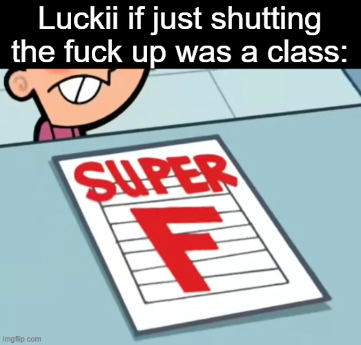 Me if X was a class (Super F) | Luckii if just shutting the fuck up was a class: | image tagged in me if x was a class super f | made w/ Imgflip meme maker