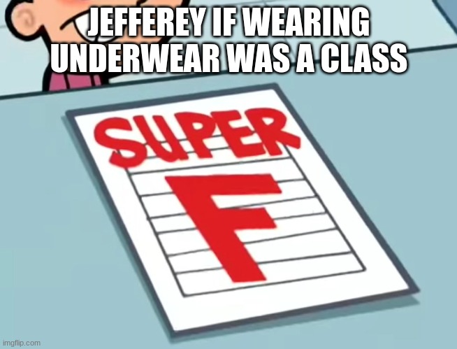 Me if X was a class (Super F) | JEFFEREY IF WEARING UNDERWEAR WAS A CLASS | image tagged in me if x was a class super f | made w/ Imgflip meme maker