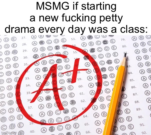 MSMG if starting a new fucking petty drama every day was a class: | made w/ Imgflip meme maker