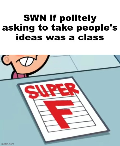 Me if X was a class (Super F) | SWN if politely asking to take people's ideas was a class | image tagged in me if x was a class super f | made w/ Imgflip meme maker