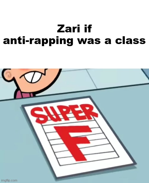 Me if X was a class (Super F) | Zari if anti-rapping was a class | image tagged in me if x was a class super f | made w/ Imgflip meme maker