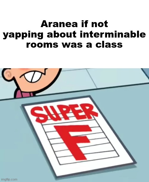 Me if X was a class (Super F) | Aranea if not yapping about interminable rooms was a class | image tagged in me if x was a class super f | made w/ Imgflip meme maker