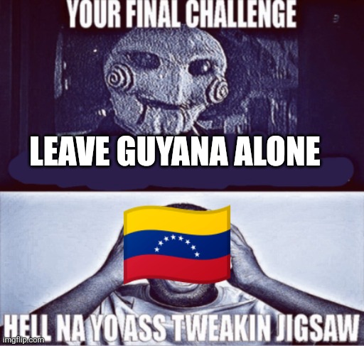 your final challenge | LEAVE GUYANA ALONE | image tagged in your final challenge | made w/ Imgflip meme maker
