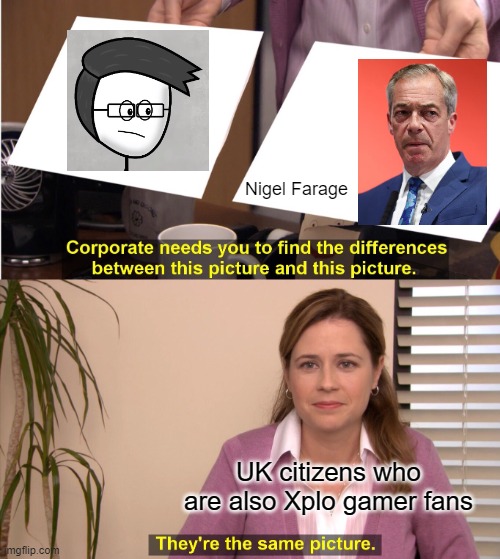 Reform uk be like | Nigel Farage; UK citizens who are also Xplo gamer fans | image tagged in memes,they're the same picture | made w/ Imgflip meme maker