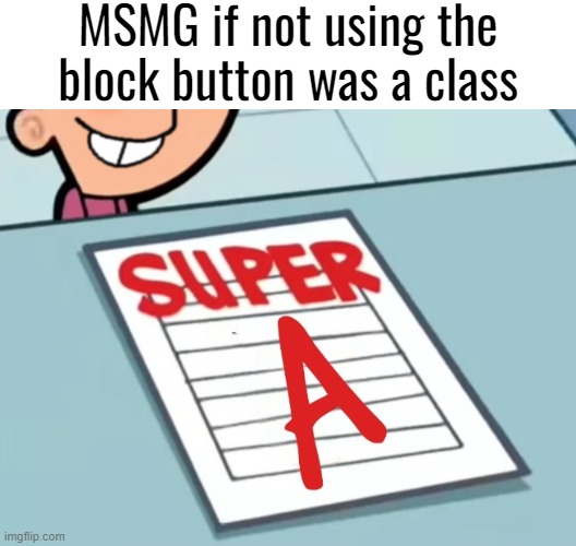 Super A | MSMG if not using the block button was a class | image tagged in super a | made w/ Imgflip meme maker