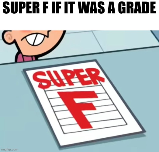 H | SUPER F IF IT WAS A GRADE | image tagged in me if x was a class super f | made w/ Imgflip meme maker