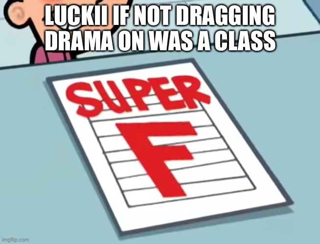 Me if X was a class (Super F) | LUCKII IF NOT DRAGGING DRAMA ON WAS A CLASS | image tagged in me if x was a class super f | made w/ Imgflip meme maker