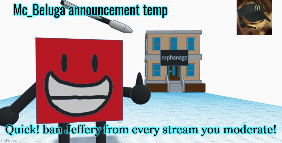 Mc_Beluga Announcement Temp | Quick! ban Jeffery from every stream you moderate! | image tagged in mc_beluga announcement temp | made w/ Imgflip meme maker