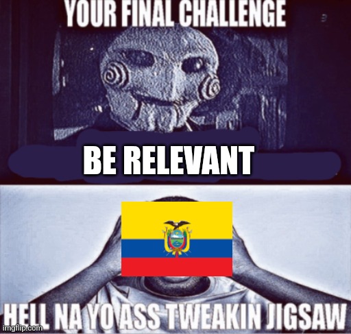 your final challenge | BE RELEVANT | image tagged in your final challenge | made w/ Imgflip meme maker