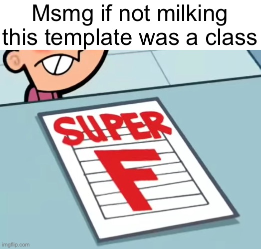 Me if X was a class (Super F) | Msmg if not milking this template was a class | image tagged in me if x was a class super f | made w/ Imgflip meme maker