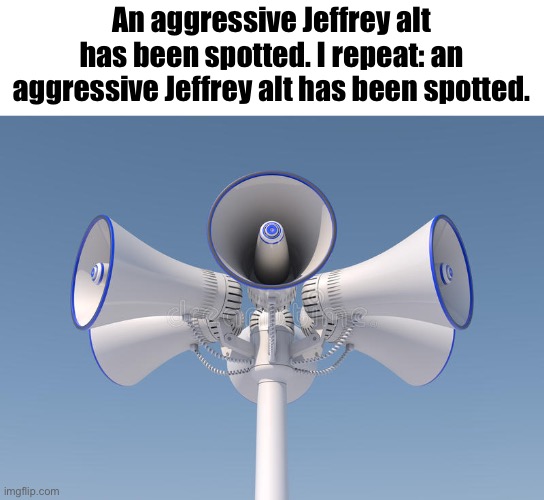 He followed one of my streams (repost_chains) and tried to post his shit there. | An aggressive Jeffrey alt has been spotted. I repeat: an aggressive Jeffrey alt has been spotted. | image tagged in public announcement speaker | made w/ Imgflip meme maker