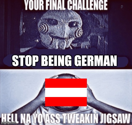 your final challenge | STOP BEING GERMAN | image tagged in your final challenge | made w/ Imgflip meme maker