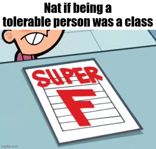 Me if X was a class (Super F) | Nat if being a tolerable person was a class | image tagged in me if x was a class super f | made w/ Imgflip meme maker