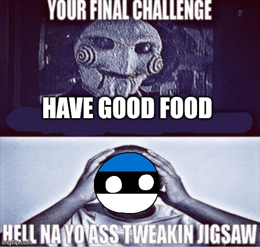 your final challenge | HAVE GOOD FOOD | image tagged in your final challenge | made w/ Imgflip meme maker