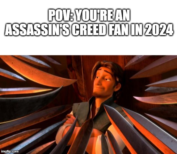 Me fr | POV: YOU'RE AN ASSASSIN'S CREED FAN IN 2024 | image tagged in blank white template,flynn rider swords,assassins creed,gaming,fun,memes | made w/ Imgflip meme maker
