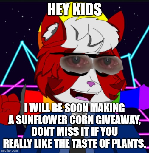 Plant corn giveaway | HEY KIDS; I WILL BE SOON MAKING A SUNFLOWER CORN GIVEAWAY, DONT MISS IT IF YOU REALLY LIKE THE TASTE OF PLANTS. | image tagged in anti furry,cringe,corn,wtf | made w/ Imgflip meme maker