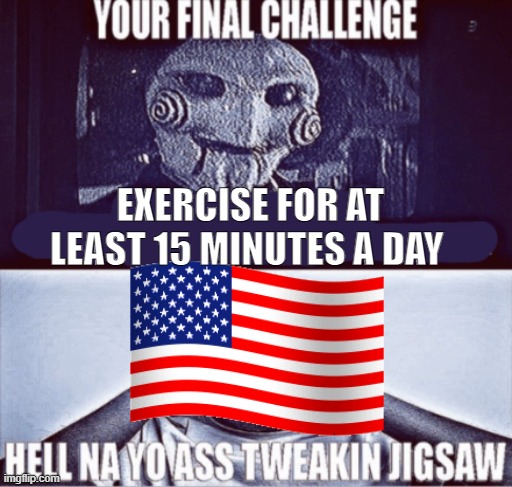 your final challenge | EXERCISE FOR AT LEAST 15 MINUTES A DAY | image tagged in your final challenge | made w/ Imgflip meme maker