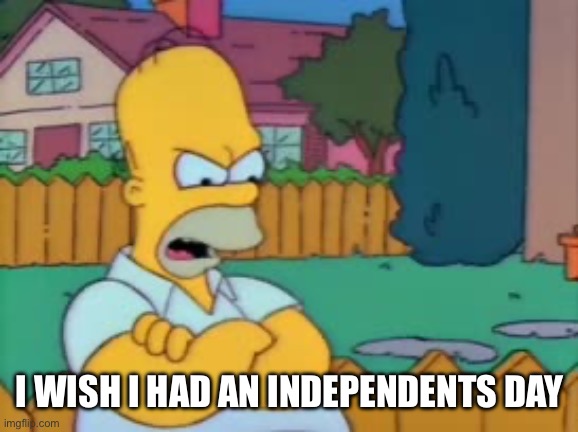 I WISH I HAD AN INDEPENDENTS DAY | made w/ Imgflip meme maker