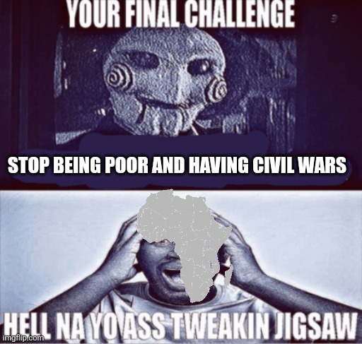 your final challenge | STOP BEING POOR AND HAVING CIVIL WARS | image tagged in your final challenge | made w/ Imgflip meme maker
