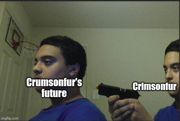 Trust Nobody, Not Even Yourself | Crimsonfur; Crumsonfur's future | image tagged in trust nobody not even yourself | made w/ Imgflip meme maker