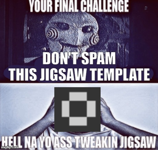 your final challenge | DON'T SPAM THIS JIGSAW TEMPLATE | image tagged in your final challenge | made w/ Imgflip meme maker