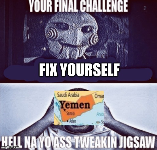 your final challenge | FIX YOURSELF | image tagged in your final challenge | made w/ Imgflip meme maker