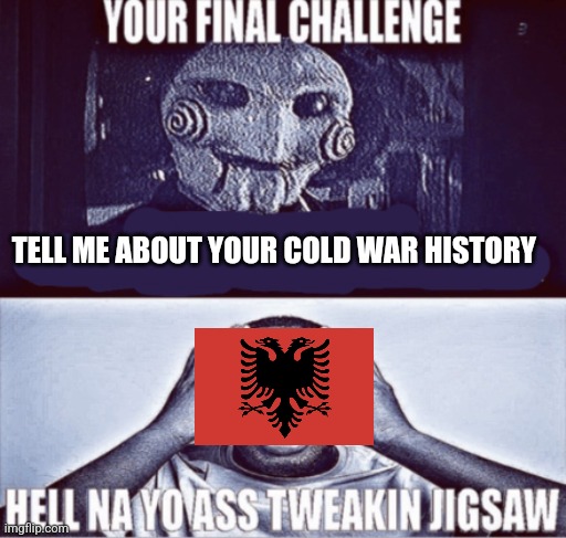 your final challenge | TELL ME ABOUT YOUR COLD WAR HISTORY | image tagged in your final challenge | made w/ Imgflip meme maker