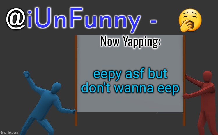 iunfunny yap | 🥱; eepy asf but don't wanna eep | image tagged in iunfunny yap | made w/ Imgflip meme maker